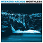 Weekend Nachos : Worthless (LP, RE, Bab)